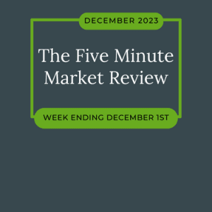 “Five Minute” Market Review – Week Ended 12.1.23