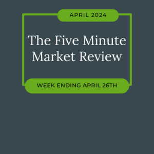 Five Minute Market Review – Week Ending 4.26.24